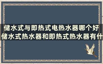 储水式与即热式电热水器哪个好 储水式热水器和即热式热水器有什么区别